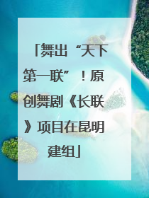 舞出“天下第一联”！原创舞剧《长联》项目在昆明建组