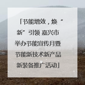 节能增效，焕“新”引领 嘉兴市举办节能宣传月暨节能新技术新产品新装备推广活动