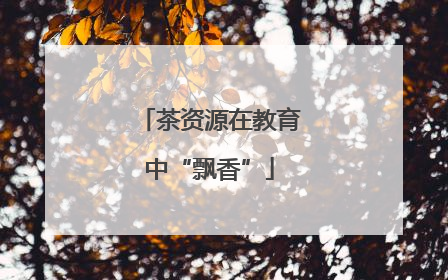 茶资源在教育中“飘香”