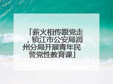 薪火相传跟党走，镇江市公安局润州分局开展青年民警党性教育课