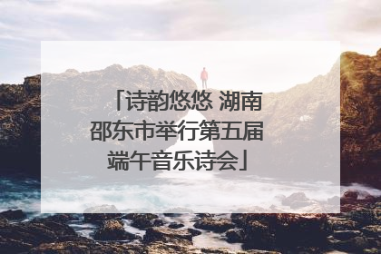 诗韵悠悠 湖南邵东市举行第五届端午音乐诗会