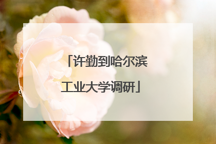 许勤到哈尔滨工业大学调研
