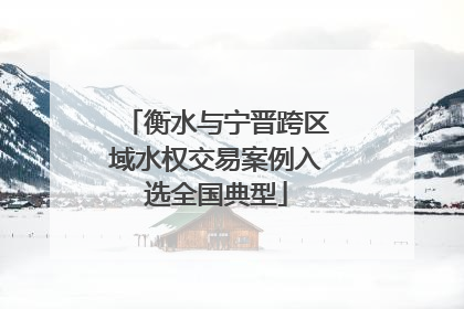 衡水与宁晋跨区域水权交易案例入选全国典型
