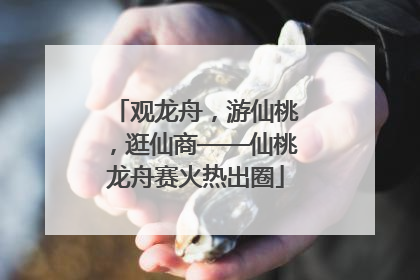 观龙舟，游仙桃，逛仙商——仙桃龙舟赛火热出圈