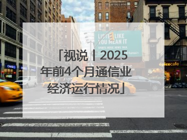视说丨2025年前4个月通信业经济运行情况