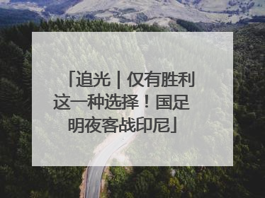 追光｜仅有胜利这一种选择！国足明夜客战印尼