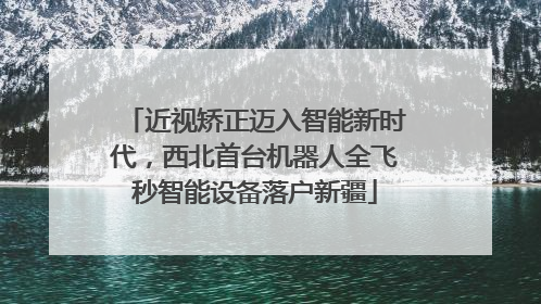 近视矫正迈入智能新时代，西北首台机器人全飞秒智能设备落户新疆