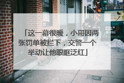 这一幕很暖，小哥因两张罚单被拦下，交警一个举动让他眼眶泛红