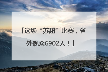 这场“苏超”比赛，省外观众6902人！