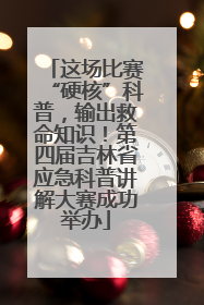 这场比赛“硬核”科普，输出救命知识！第四届吉林省应急科普讲解大赛成功举办