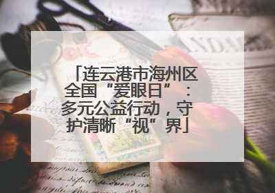 连云港市海州区全国“爱眼日”：多元公益行动，守护清晰“视”界