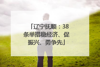 辽宁抚顺：38条举措稳经济、促振兴、勇争先