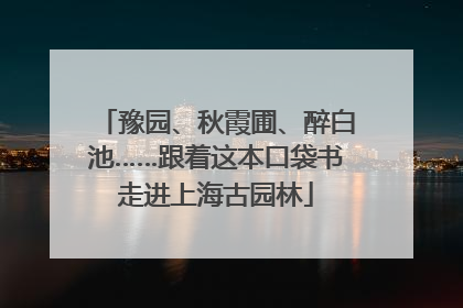 豫园、秋霞圃、醉白池……跟着这本口袋书走进上海古园林