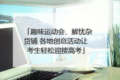趣味运动会、解忧杂货铺 各地创意活动让考生轻松迎接高考