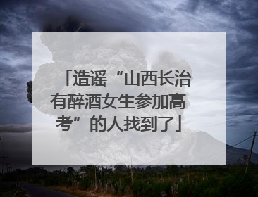 造谣“山西长治有醉酒女生参加高考”的人找到了