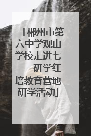 郴州市第六中学观山学校走进七一一研学红培教育营地研学活动