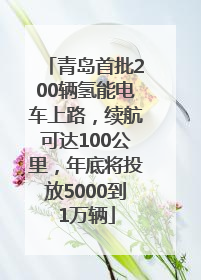 青岛首批200辆氢能电车上路，续航可达100公里，年底将投放5000到1万辆
