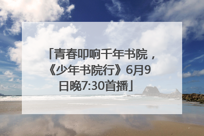青春叩响千年书院，《少年书院行》6月9日晚7:30首播