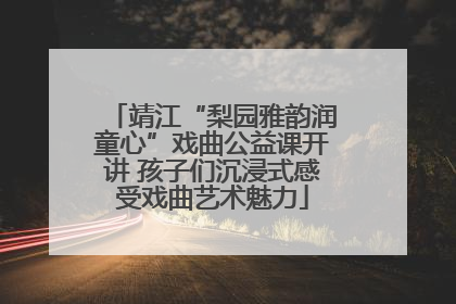 靖江“梨园雅韵润童心”戏曲公益课开讲 孩子们沉浸式感受戏曲艺术魅力