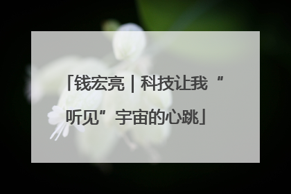 钱宏亮｜科技让我“听见”宇宙的心跳