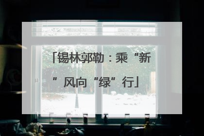 锡林郭勒：乘“新”风向“绿”行