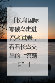 长岛国际零碳岛走进高考试卷，看看长岛交出的“答题卡”