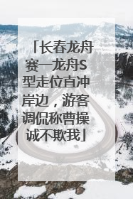 长春龙舟赛一龙舟S型走位直冲岸边，游客调侃称曹操诚不欺我
