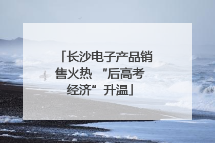 长沙电子产品销售火热 “后高考经济”升温