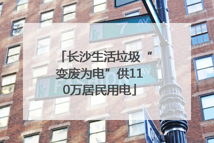 长沙生活垃圾“变废为电”供110万居民用电