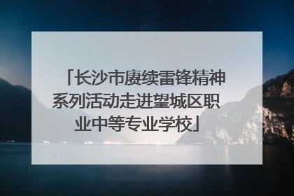 长沙市赓续雷锋精神系列活动走进望城区职业中等专业学校