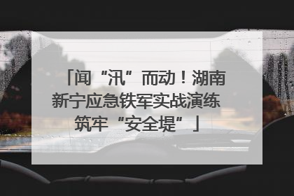 闻“汛”而动！湖南新宁应急铁军实战演练筑牢“安全堤”