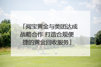 阅宝黄金与美团达成战略合作 打造合规便捷的黄金回收服务
