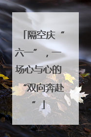 隔空庆“六一”，一场心与心的“双向奔赴”