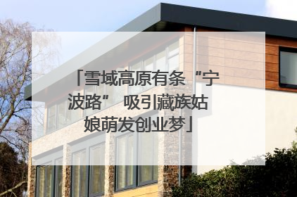 雪域高原有条“宁波路” 吸引藏族姑娘萌发创业梦