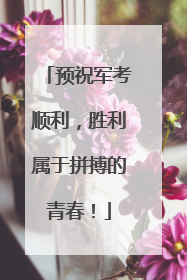 预祝军考顺利，胜利属于拼搏的青春！