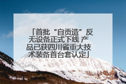 首批“自贡造”反无设备正式下线 产品已获四川省重大技术装备首台套认定