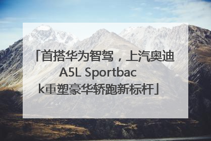 首搭华为智驾，上汽奥迪A5L Sportback重塑豪华轿跑新标杆