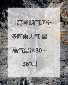 高考期间辽宁多阵雨天气 最高气温达30～36℃