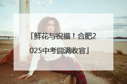 鲜花与祝福！合肥2025中考圆满收官