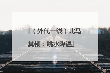 （外代一线）北马其顿：跳水降温