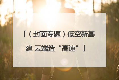 （封面专题）低空新基建 云端造“高速”