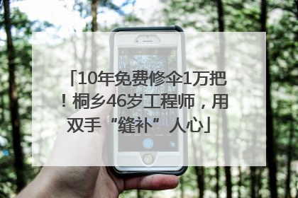 10年免费修伞1万把！桐乡46岁工程师，用双手“缝补”人心
