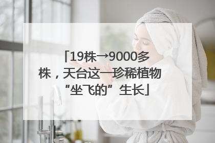 19株→9000多株，天台这一珍稀植物“坐飞的”生长