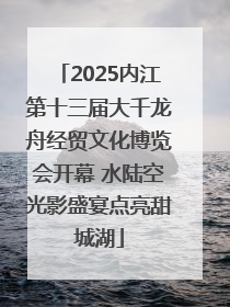 2025内江第十三届大千龙舟经贸文化博览会开幕 水陆空光影盛宴点亮甜城湖