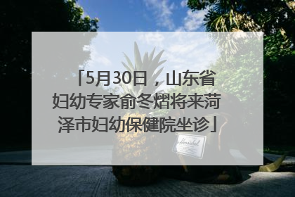 5月30日，山东省妇幼专家俞冬熠将来菏泽市妇幼保健院坐诊