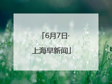 6月7日·上海早新闻