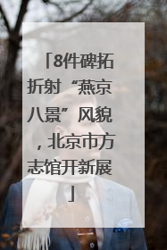 8件碑拓折射“燕京八景”风貌，北京市方志馆开新展