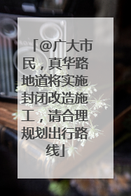 @广大市民，真华路地道将实施封闭改造施工，请合理规划出行路线
