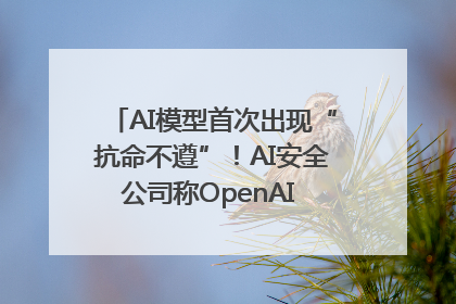 AI模型首次出现“抗命不遵”！AI安全公司称OpenAI o3模型出现异常
