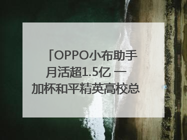 OPPO小布助手月活超1.5亿 一加杯和平精英高校总决赛收官｜通讯Plus·早报